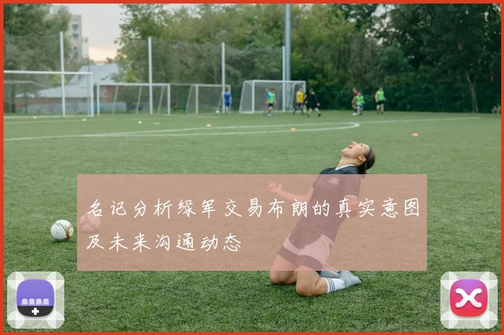 名记分析绿军交易布朗的真实意图及未来沟通动态