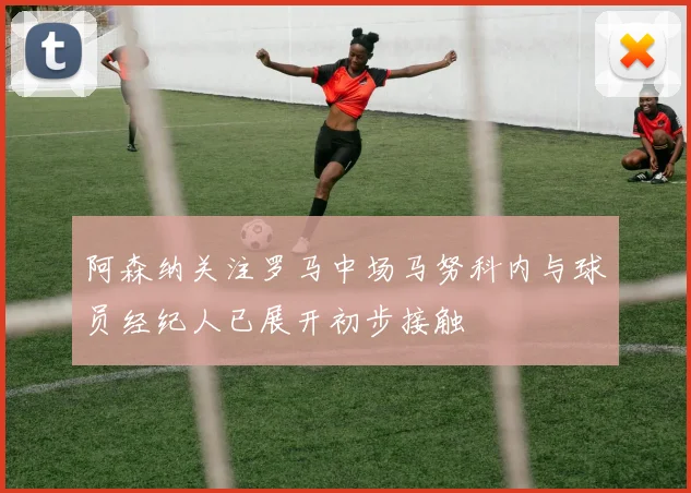 阿森纳关注罗马中场马努科内与球员经纪人已展开初步接触