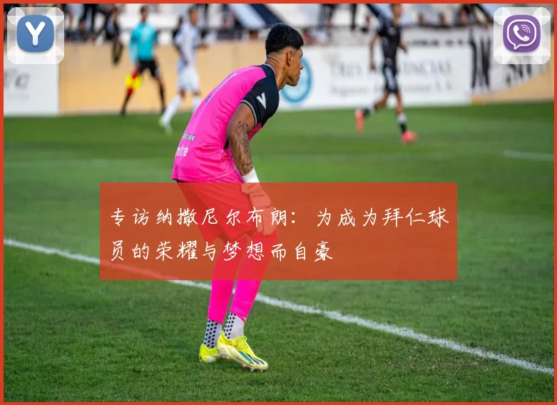 专访纳撒尼尔布朗：为成为拜仁球员的荣耀与梦想而自豪